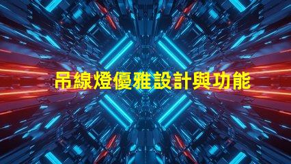 吊線燈優雅設計與功能性結合的照明選擇