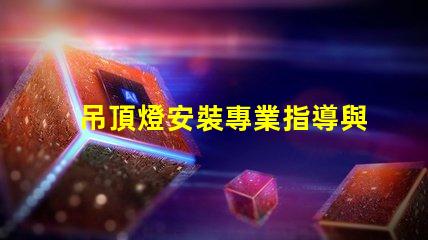 吊頂燈安裝專業指導與常見問題解析