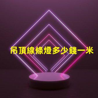 吊頂線條燈多少錢一米市場價(jià)格揭秘及選購建議