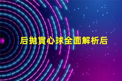 后拋實心球全面解析后拋實心球的應用與技巧