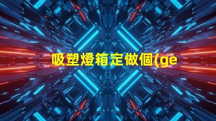 吸塑燈箱定做個(gè)性化定制吸塑燈箱的優(yōu)勢是什么