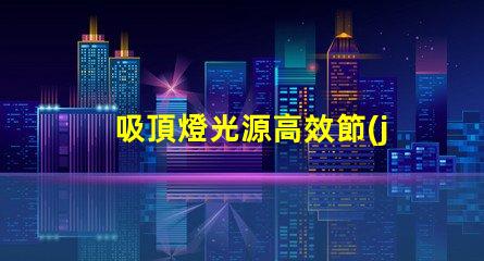 吸頂燈光源高效節(jié)能照明方案揭秘