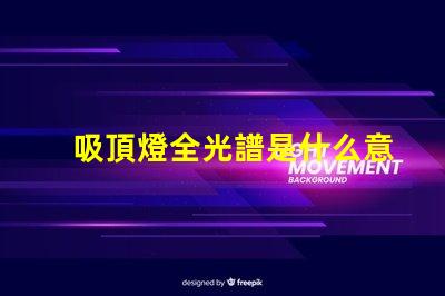 吸頂燈全光譜是什么意思揭開全光譜吸頂燈的神秘面紗