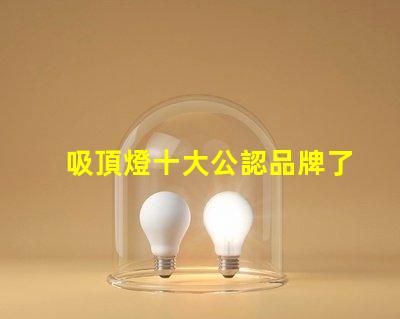 吸頂燈十大公認品牌了解行業領先品牌的秘密