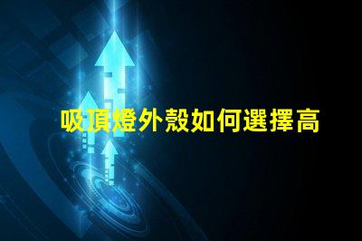 吸頂燈外殼如何選擇高品質的吸頂燈外殼