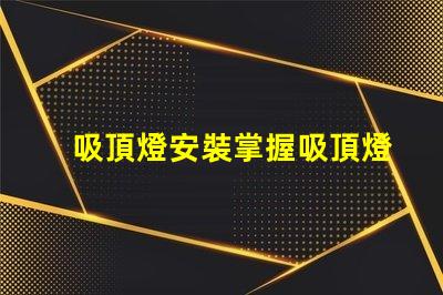 吸頂燈安裝掌握吸頂燈安裝技巧,提升照明效果