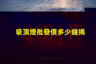 吸頂燈批發價多少錢揭示吸頂燈批發市場的真實價格