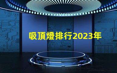 吸頂燈排行2023年最受歡迎吸頂燈品牌解析