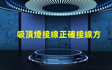 吸頂燈接線正確接線方法與常見問題解析