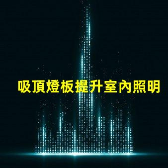 吸頂燈板提升室內照明效果的智能選擇
