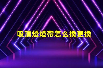 吸頂燈燈帶怎么換更換吸頂燈燈帶的簡單步驟解析