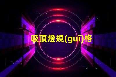 吸頂燈規(guī)格型號(hào)如何選擇合適的吸頂燈規(guī)格