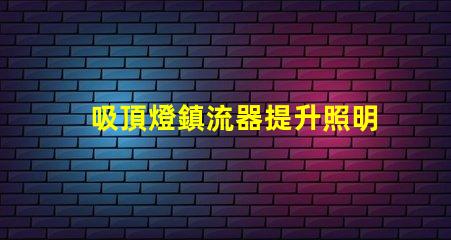 吸頂燈鎮流器提升照明效率的關鍵設備