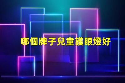 哪個牌子兒童護眼燈好選購兒童護眼燈的關(guān)鍵因素解析