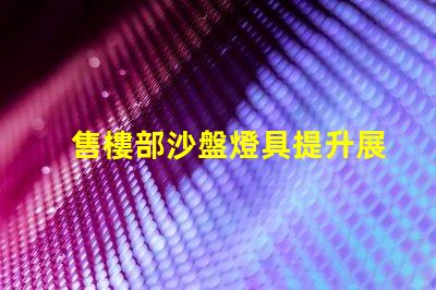 售樓部沙盤燈具提升展示效果的關(guān)鍵光源