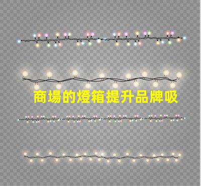 商場的燈箱提升品牌吸引力的關鍵元素嗎