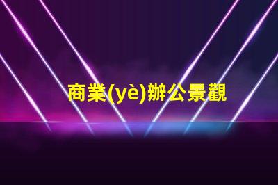 商業(yè)辦公景觀提升辦公環(huán)境美感的關(guān)鍵因素