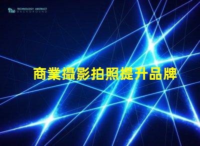 商業攝影拍照提升品牌形象的攝影技巧揭秘