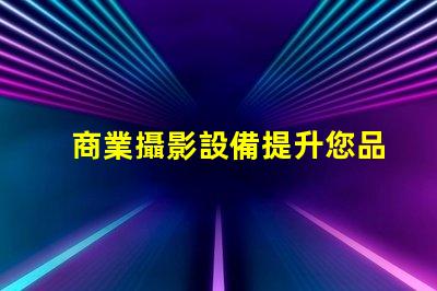 商業攝影設備提升您品牌形象的最佳選擇