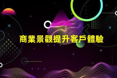 商業景觀提升客戶體驗的布局設計秘訣