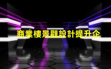 商業樓景觀設計提升企業形象與客戶體驗的關鍵