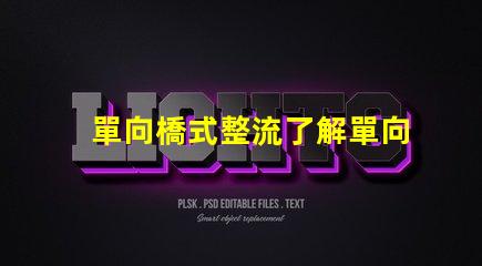 單向橋式整流了解單向橋式整流的核心優(yōu)勢(shì)