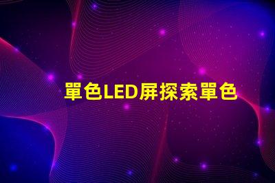 單色LED屏探索單色LED屏的應(yīng)用潛力與優(yōu)勢(shì)