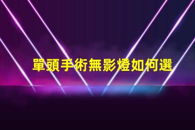 單頭手術無影燈如何選擇最佳手術照明設備