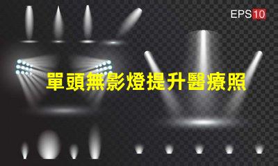 單頭無影燈提升醫療照明效率的關鍵技術