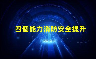 四個能力消防安全提升企業消防安全管理的關鍵要素