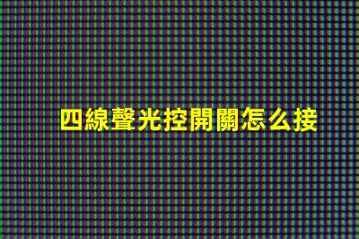 四線聲光控開關怎么接線詳解接線步驟與注意事項