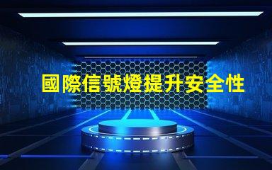 國際信號燈提升安全性與可識別性的關鍵技術