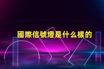 國際信號燈是什么樣的全球交通信號燈標準詳解