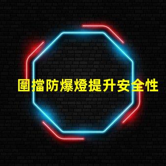 圍擋防爆燈提升安全性的關(guān)鍵照明解決方案