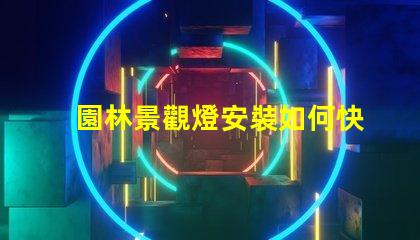 園林景觀燈安裝如何快速提升項目價值的關(guān)鍵