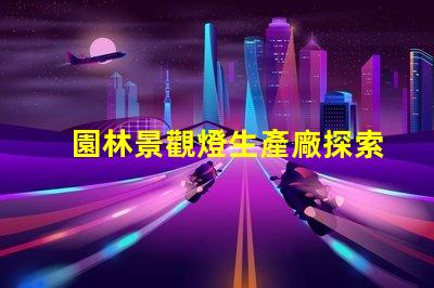 園林景觀燈生產廠探索高效環保的照明解決方案