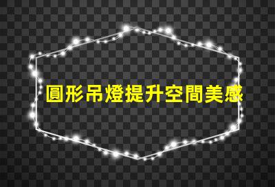圓形吊燈提升空間美感的絕佳選擇嗎