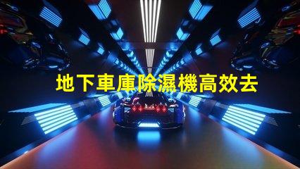地下車庫除濕機高效去濕解決方案助您改善車庫環境