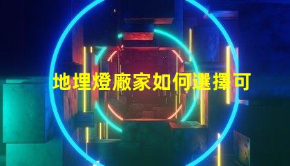 地埋燈廠家如何選擇可靠的地埋燈生產商