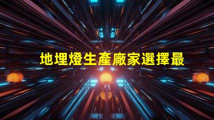 地埋燈生產廠家選擇最佳供應商的五大秘訣