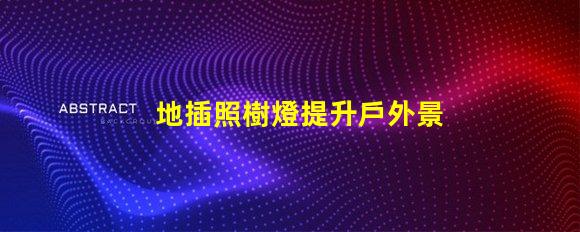 地插照樹燈提升戶外景觀照明的最佳選擇