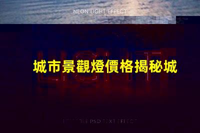 城市景觀燈價格揭秘城市亮化項目的真實成本