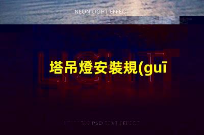 塔吊燈安裝規(guī)范標準揭秘塔吊燈安裝的關(guān)鍵標準與要求