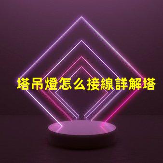 塔吊燈怎么接線詳解塔吊燈接線步驟與注意事項