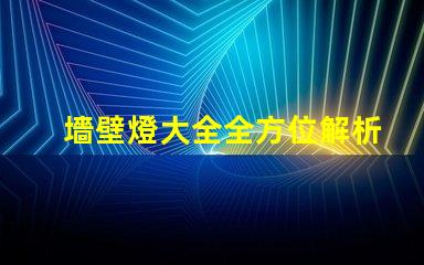墻壁燈大全全方位解析墻壁燈的類型與應用