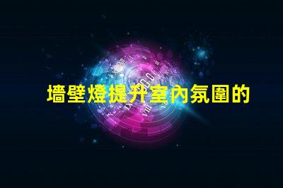 墻壁燈提升室內氛圍的理想選擇