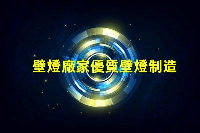 壁燈廠家優質壁燈制造商的選擇指南