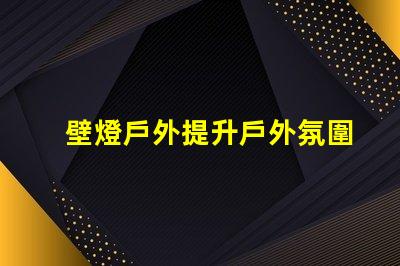 壁燈戶外提升戶外氛圍的完美選擇