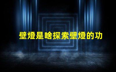 壁燈是啥探索壁燈的功能與設計魅力