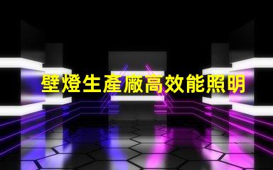 壁燈生產廠高效能照明解決方案的選擇